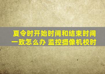 夏令时开始时间和结束时间一致怎么办 监控摄像机校时